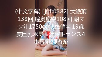 (中文字幕) [jufe-382] 大絶頂138回 膣奥痙攣108回 潮マン汁1750cc 快感値∞ 19歳美巨乳ボディ濃密トランス4本番 花柳杏奈