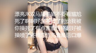 漂亮JK双马尾美眉不要看尴尬死了啊啊好深不行了射给我被你操死了有点害羞性格超好被操喷了还被忽悠无套最后口爆