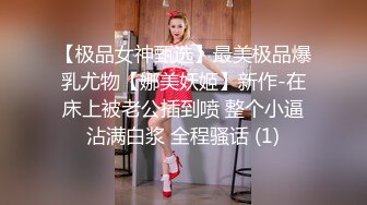 【极品女神甄选】最美极品爆乳尤物【娜美妖姬】新作-在床上被老公插到喷 整个小逼沾满白浆 全程骚话 (1)