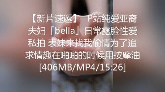 【新片速遞】✨P站纯爱亚裔夫妇「bella」日常露脸性爱私拍 表妹来找我偷情为了追求情趣在啪啪的时候用按摩油[406MB/MP4/15:26]