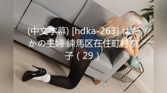 (中文字幕) [hdka-263] はだかの主婦 練馬区在住町村京子（29）