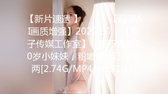 【新片速遞 】 ♈ ♈ ♈【超清AI画质增强】2022.6.7，【胖子传媒工作室】，刚下海的20岁小妹妹，粉嘟嘟水汪汪干两[2.74G/MP4/00:51:35]