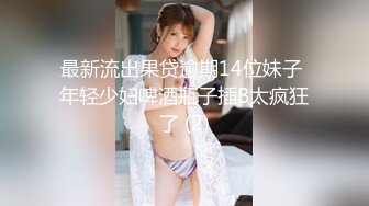 最新流出果贷逾期14位妹子 年轻少妇啤酒瓶子插B太疯狂了 (2)