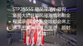 STP25555 极品淫荡小母狗，童颜大奶妩媚风骚激情啪啪全程实录，口交乳交啥都会床上床下无套爆草淫声荡语，颜射吞精