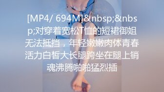 [MP4/ 694M]&nbsp;&nbsp;对穿着宽松T恤的短裙御姐无法抵挡，年轻嫩嫩肉体青春活力白皙大长腿跨坐在腿上销魂沸腾啪啪猛烈插