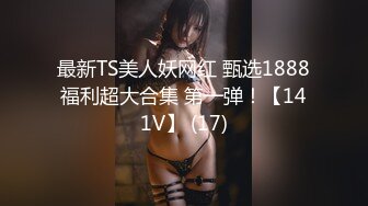 最新TS美人妖网红 甄选1888福利超大合集 第一弹！【141V】 (17)