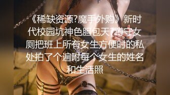 《稀缺资源?魔手外购》新时代校园坑神色胆包天?蹲守女厕把班上所有女生方便时的私处拍了个遍附每个女生的姓名和生活照