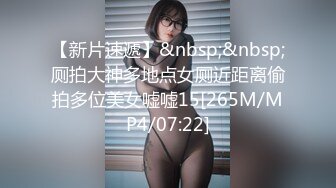 【新片速遞】&nbsp;&nbsp;厕拍大神多地点女厕近距离偷拍多位美女嘘嘘15[265M/MP4/07:22]