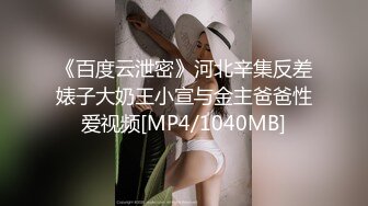 《百度云泄密》河北辛集反差婊子大奶王小宣与金主爸爸性爱视频[MP4/1040MB]