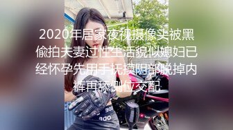 2020年居家夜视摄像头被黑偸拍夫妻过性生活貌似媳妇已经怀孕先用手抚摸阴部脱掉内裤再舔侧位交配