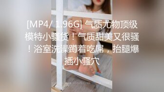 [MP4/ 1.96G] 气质尤物顶级模特小骚货！气质甜美又很骚！浴室洗澡蹲着吃屌，抬腿爆插小骚穴